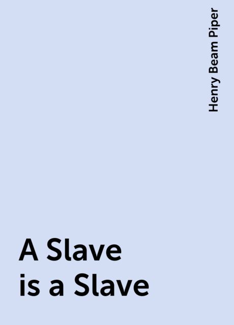 A Slave is a Slave, Henry Beam Piper