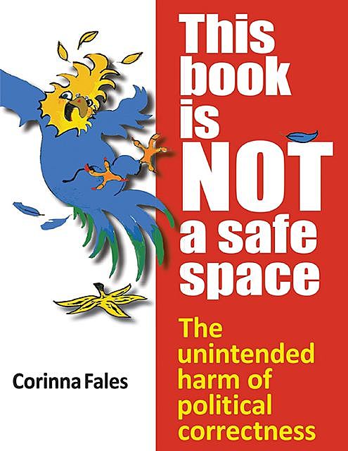 This Book Is Not a Safe Space: The Unintended Harm of Political Correctness, Corinna Fales