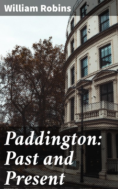 Paddington: Past and Present, William Robins