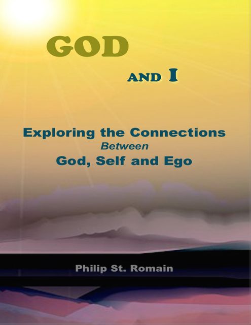 God and I: Exploring the Connections Between God, Self and Ego, Philip St.Romain