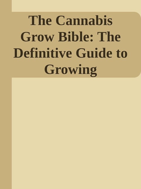 The Cannabis Grow Bible: The Definitive Guide to Growing Marijuana for Recreational and Medical Use \( PDFDrive.com \).epub, 