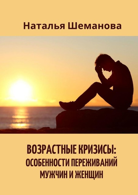 Возрастные кризисы: особенности переживаний мужчин и женщин, Наталья Шеманова