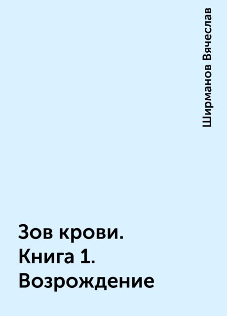 Зов крови. Книга 1. Возрождение, Ширманов Вячеслав