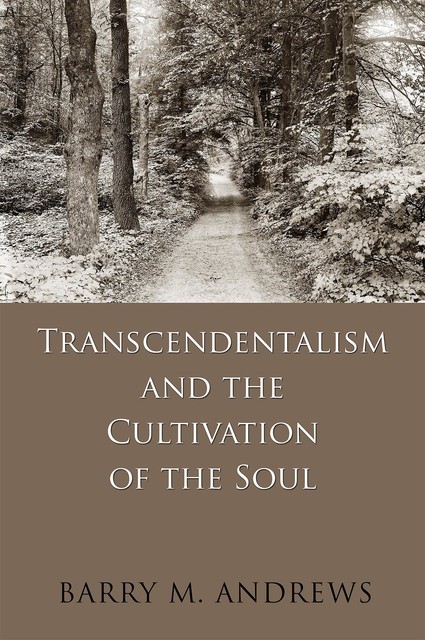 Transcendentalism and the Cultivation of the Soul, Barry M. Andrews