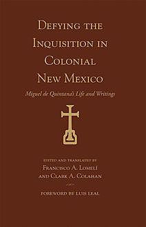 Defying the Inquisition in Colonial New Mexico, Francisco A. Lomelí, Clark A. Colahan