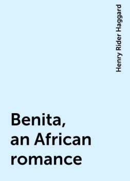 Benita, an African romance, Henry Rider Haggard