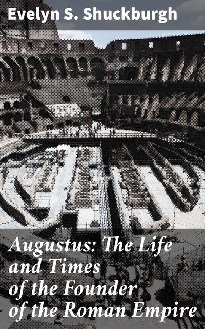 Augustus: The Life and Times of the Founder of the Roman Empire, Evelyn Shuckburgh