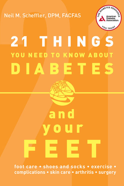21 Things You Need to Know About Diabetes and Your Feet, Neil M. Scheffler