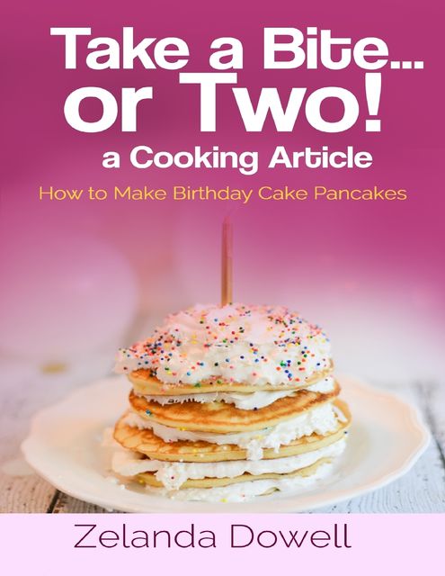 Take a Bite…or Two! a Cooking Article: How to Make Birthday Cake Pancakes, Zelanda Dowell