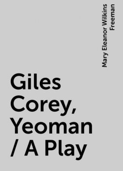 Giles Corey, Yeoman / A Play, Mary Eleanor Wilkins Freeman