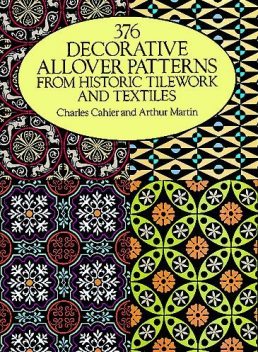 376 Decorative Allover Patterns from Historic Tilework and Textiles, Arthur Martin, Charles Cahier
