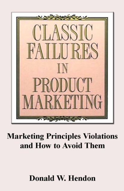 Classic Failures in Product Marketing, Donald Hendon