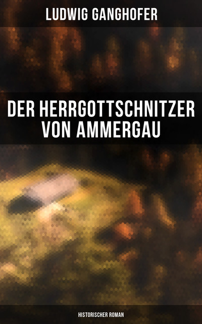 Der Herrgottschnitzer von Ammergau: Historischer Roman, Ludwig Ganghofer