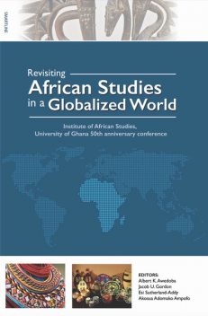 Revisiting African Studies in a Globalized World, Gordon Jacob, Albert K. Awedoba, Esi Sutherland- Addy, Akosua Adomako Ampof