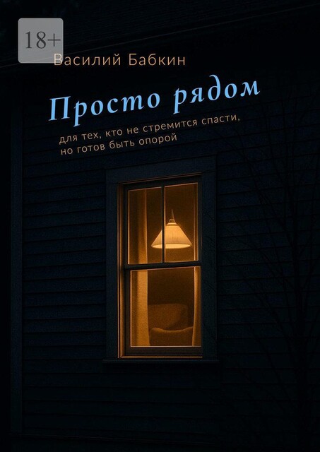 Просто рядом. Для тех, кто не стремится спасти, но готов быть опорой, Василий Бабкин