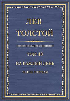 Полное собрание сочинений в 90 томах. Том 43. На каждый день (1906—1910 гг.) часть первая, Лев Толстой