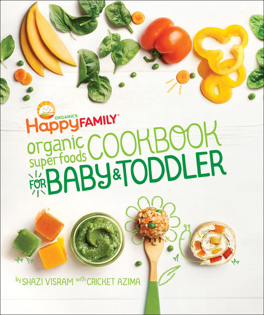 The Happy Family Organic Superfoods Cookbook For Baby & Toddler, Shazi Visram