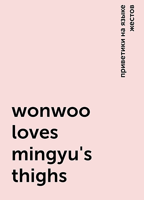 wonwoo loves mingyu's thighs, приветики на языке жестов