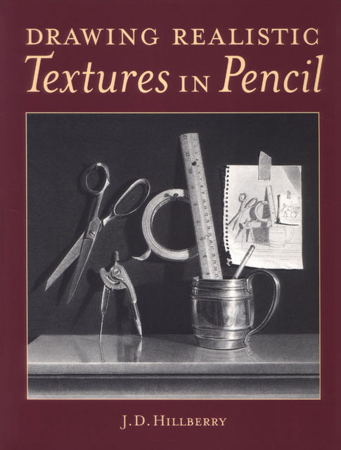 Drawing Realistic Textures In Pencil, J.D.Hillberry