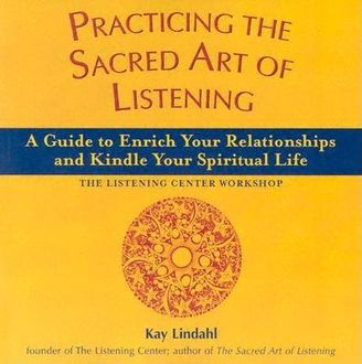 Practicing the Sacred Art of Listening, Kay Lindahl
