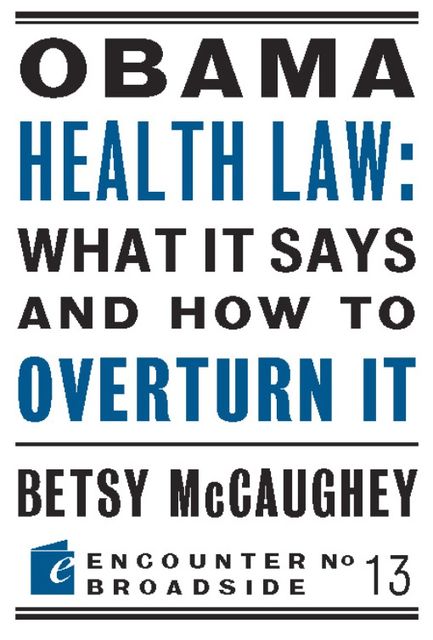 Obama Health Law: What It Says and How to Overturn It, Betsy McCaughey