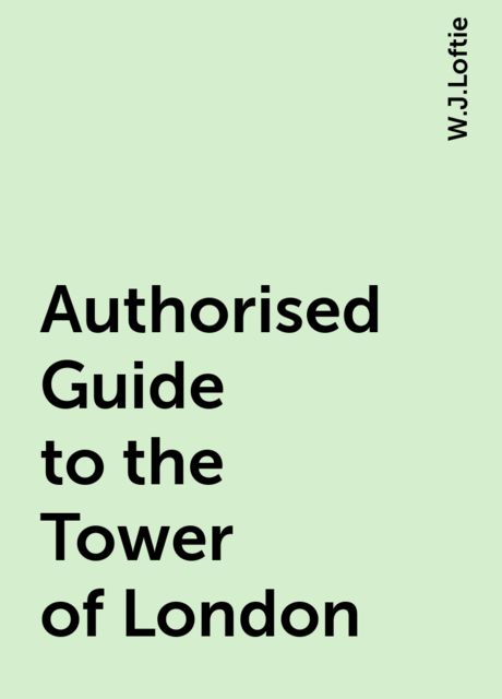 Authorised Guide to the Tower of London, W.J.Loftie