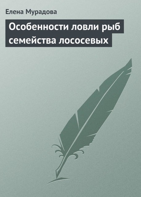 Особенности ловли рыб семейства лососевых, Елена Мурадова