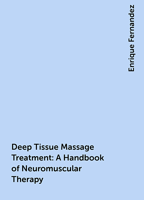 Deep Tissue Massage Treatment: A Handbook of Neuromuscular Therapy, Enrique Fernandez