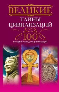 Великие тайны цивилизаций. 100 историй о загадках цивилизаций, Татьяна Мансурова