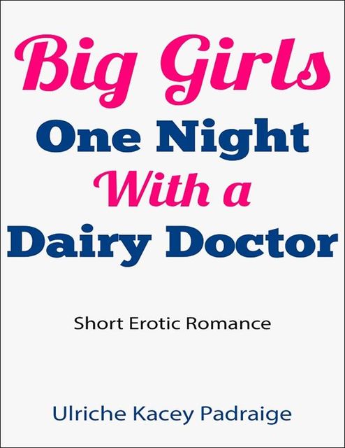 Big Girls One Night with a Dairy Doctor: Short Erotic Romance, Ulriche Kacey Padraige