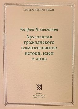 Археология гражданского (само)сознания: истоки, идеи и лица, Андрей Колесников