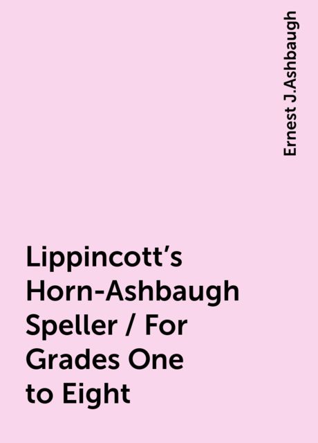 Lippincott's Horn-Ashbaugh Speller / For Grades One to Eight, Ernest J.Ashbaugh