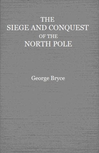 The Siege and Conquest of the North Pole, George Bryce