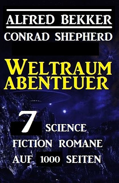 Weltraum-Abenteuer: 7 Science Fiction Romane auf 1000 Seiten, Alfred Bekker, Conrad Shepherd