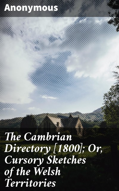 The Cambrian Directory [1800]; Or, Cursory Sketches of the Welsh Territories, 