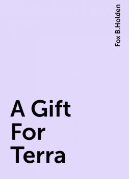 A Gift For Terra, Fox B.Holden