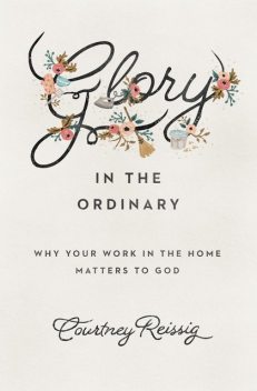 Glory in the Ordinary, Courtney Reissig