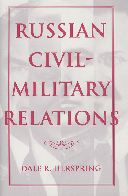 Russian Civil-Military Relations, Dale R. Herspring