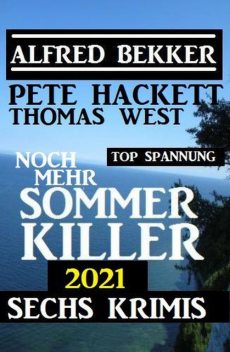 Noch mehr Sommer Killer 2021: Sechs Krimis Top Spannung, Alfred Bekker, Pete Hackett, Thomas West