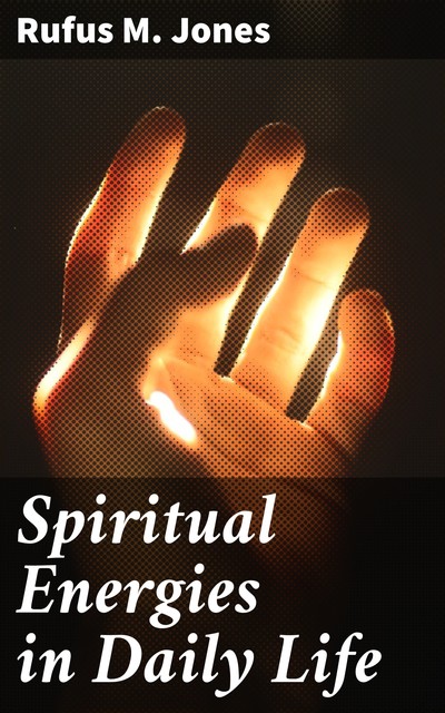 Spiritual Energies in Daily Life, Rufus M. Jones