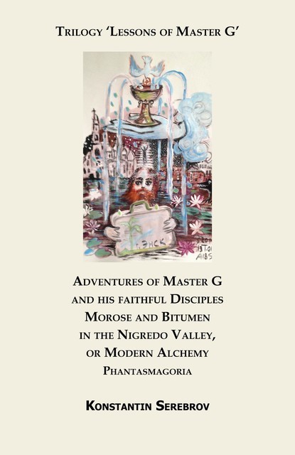 Adventures of Master G and his faithful disciples Morose and Bitumen in the Nigredo Valley, or Modern Alchemy. Phantasmagoria, Konstantin Serebrov
