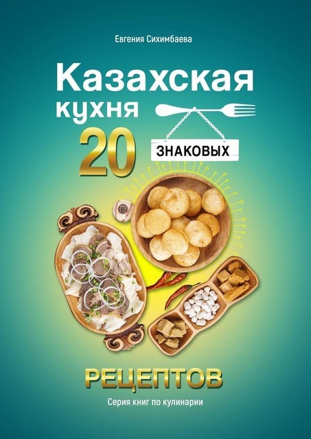 Казахская кухня: 20 знаковых рецептов, Евгения Сихимбаева