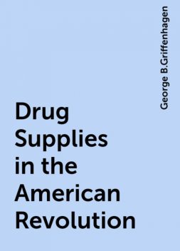 Drug Supplies in the American Revolution, George B.Griffenhagen