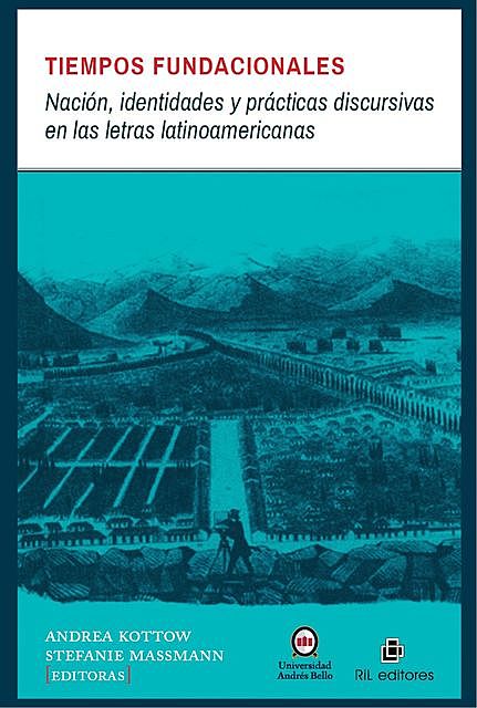 Tiempos fundacionales: Nación, identidades y prácticas discursivas en las letras latinoamericanas, Andrea Kottow, Stefanie Massmann