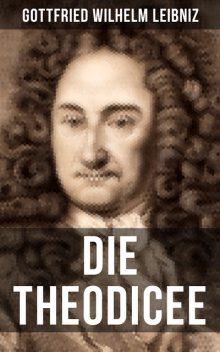 Gottfried Wilhelm Leibniz – Die Theodicee, Gottfried Wilhelm Leibniz