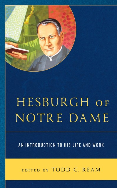 Hesburgh of Notre Dame, Todd C. Ream