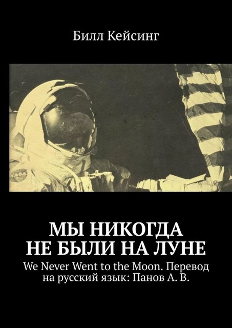 Мы никогда не были на Луне. WE NEVER WENT TO THE MOON. Перевод на русский язык: Панов А. В, Билл Кейсинг