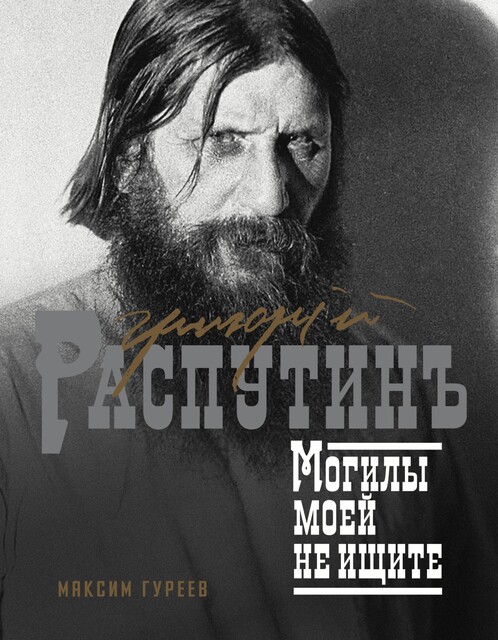 Григорий Распутин. Могилы моей не ищите, Максим Гуреев