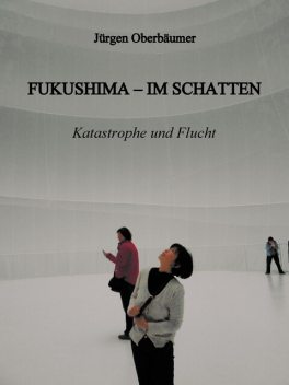 FUKUSHIMA – IM SCHATTEN, Juergen Oberbaeumer