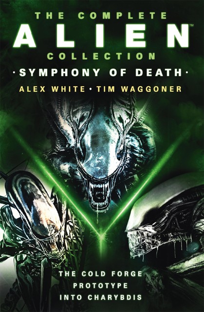The Complete Alien Collection: Symphony of Death (The Cold Forge, Prototype, Into Charybdis), Tim Waggoner, Alex White